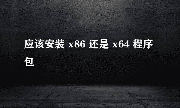 应该安装 x86 还是 x64 程序包