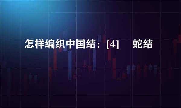 怎样编织中国结：[4]​ 蛇结