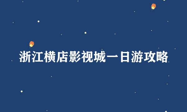 浙江横店影视城一日游攻略