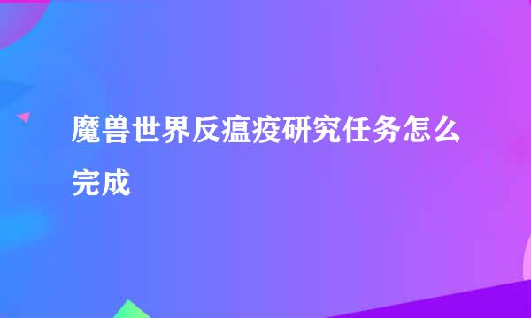 魔兽世界反瘟疫研究任务怎么完成