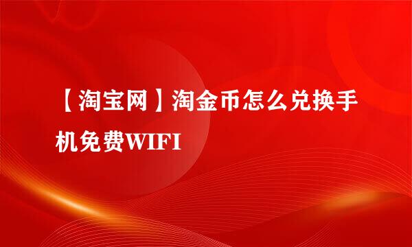 【淘宝网】淘金币怎么兑换手机免费WIFI