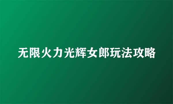 无限火力光辉女郎玩法攻略