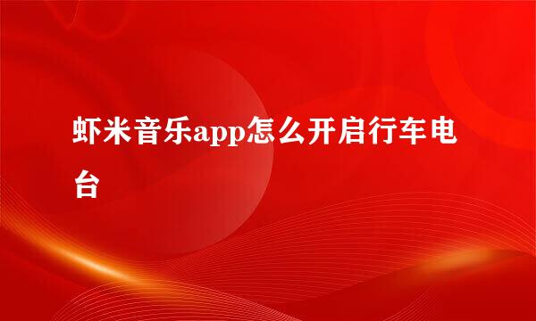 虾米音乐app怎么开启行车电台