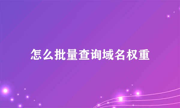 怎么批量查询域名权重