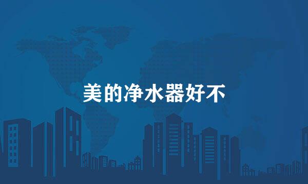 美的净水器好不