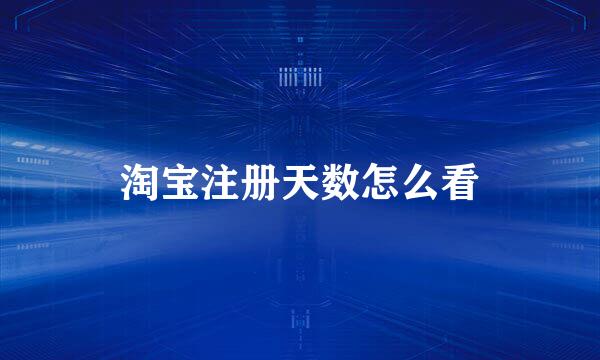 淘宝注册天数怎么看