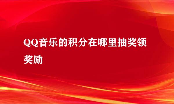 QQ音乐的积分在哪里抽奖领奖励