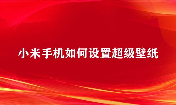 小米手机如何设置超级壁纸