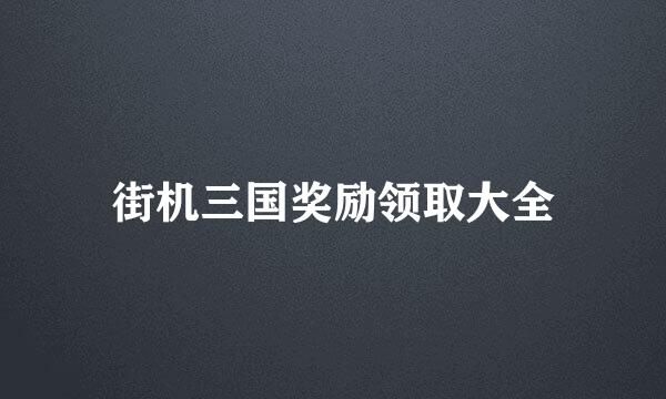 街机三国奖励领取大全