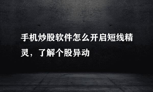 手机炒股软件怎么开启短线精灵,了解个股异动