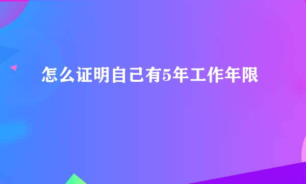 怎么证明自己有5年工作年限