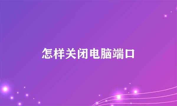 怎样关闭电脑端口