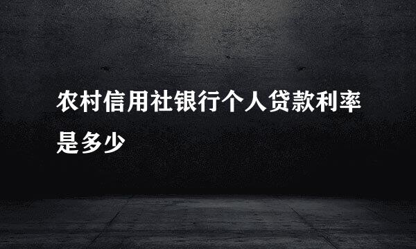 农村信用社银行个人贷款利率是多少