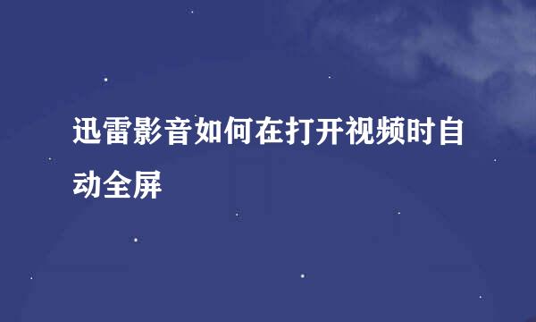 迅雷影音如何在打开视频时自动全屏