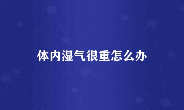 体内湿气很重怎么办