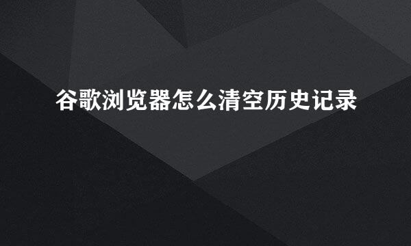 谷歌浏览器怎么清空历史记录