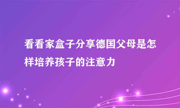 看看家盒子分享德国父母是怎样培养孩子的注意力