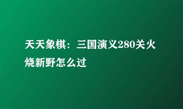 天天象棋:三国演义280关火烧新野怎么过