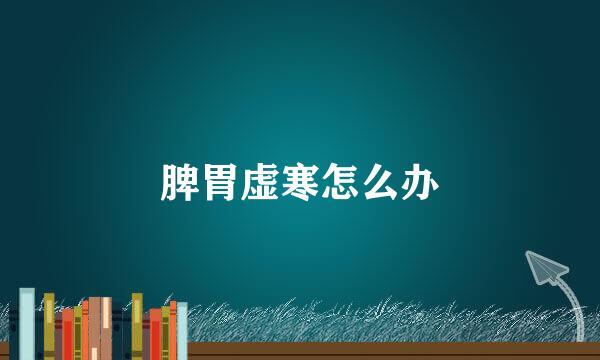 脾胃虚寒怎么办