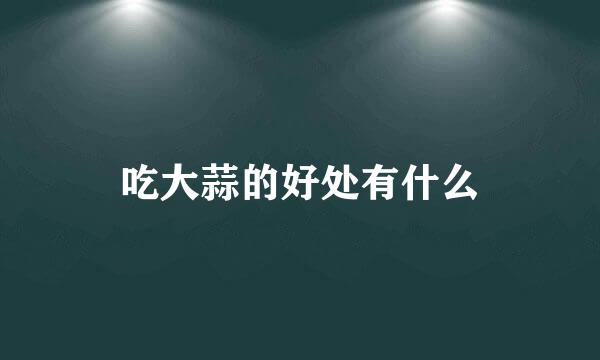 吃大蒜的好处有什么