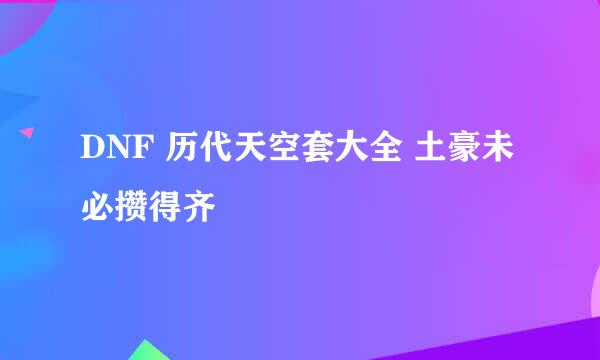 DNF 历代天空套大全 土豪未必攒得齐