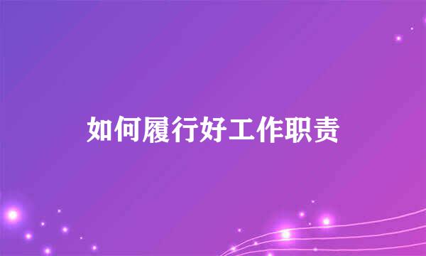 如何履行好工作职责