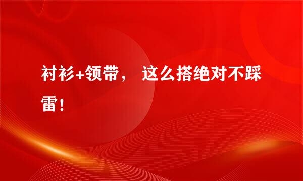 衬衫+领带， 这么搭绝对不踩雷！
