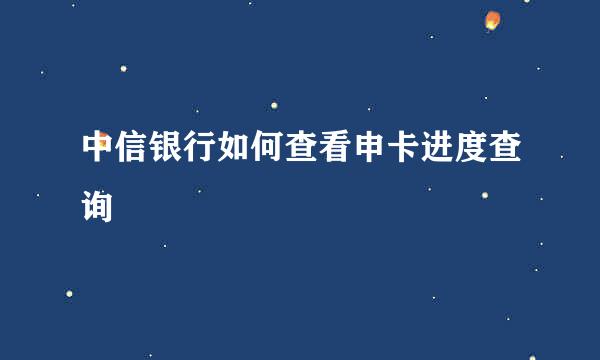 中信银行如何查看申卡进度查询