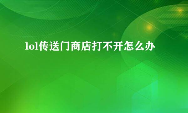 lol传送门商店打不开怎么办