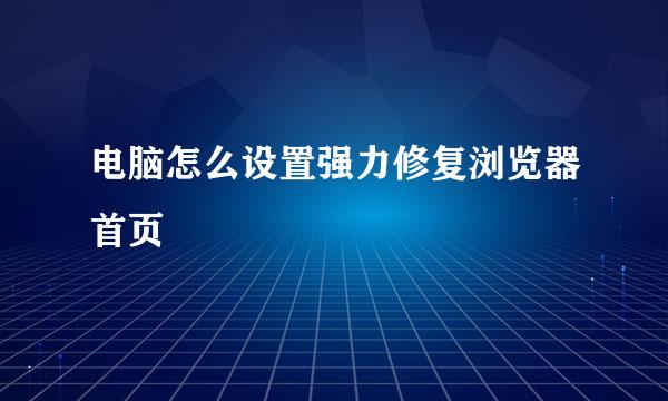 电脑怎么设置强力修复浏览器首页