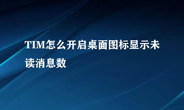 TIM怎么开启桌面图标显示未读消息数