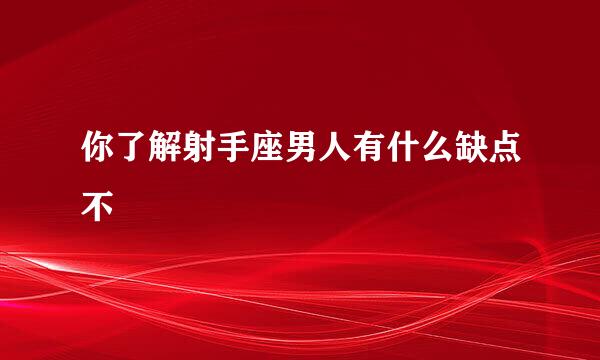 你了解射手座男人有什么缺点不