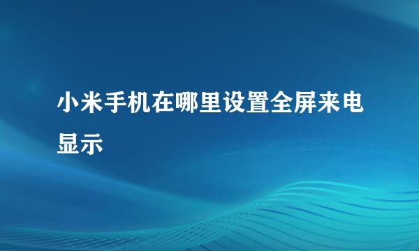 小米手机在哪里设置全屏来电显示
