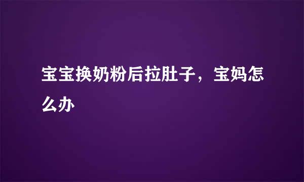 宝宝换奶粉后拉肚子，宝妈怎么办
