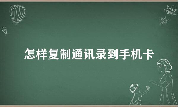 怎样复制通讯录到手机卡