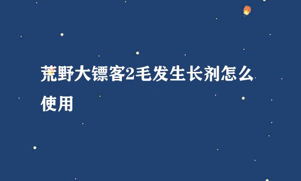 荒野大镖客2毛发生长剂怎么使用