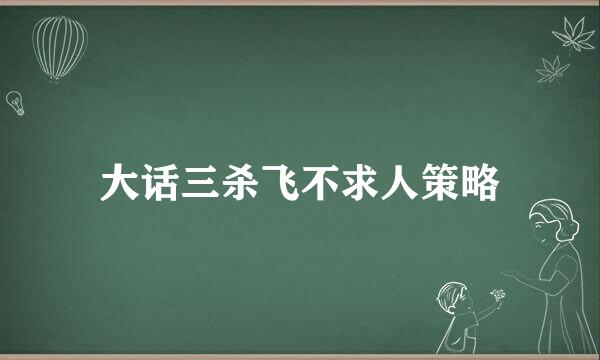 大话三杀飞不求人策略