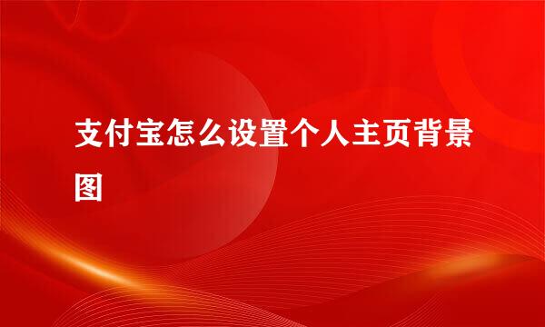 支付宝怎么设置个人主页背景图