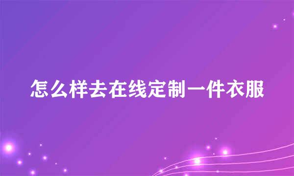 怎么样去在线定制一件衣服