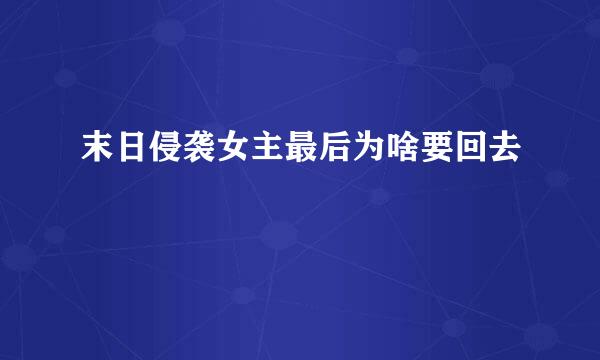 末日侵袭女主最后为啥要回去