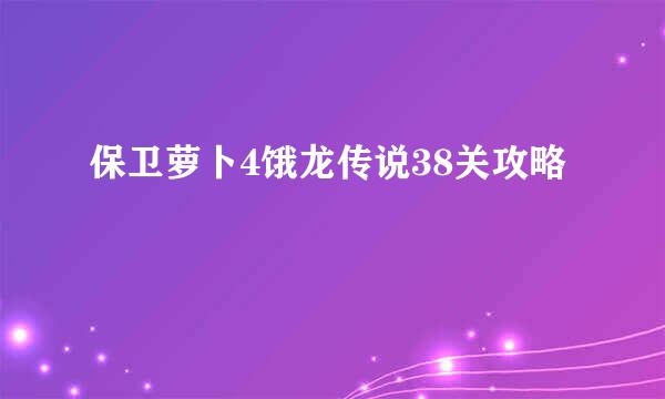 保卫萝卜4饿龙传说38关攻略
