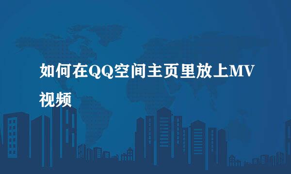 如何在QQ空间主页里放上MV视频