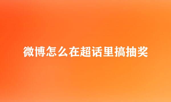 微博怎么在超话里搞抽奖