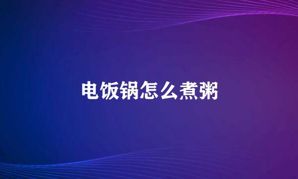 电饭锅怎么煮粥