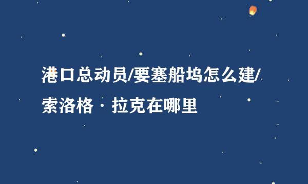 港口总动员/要塞船坞怎么建/索洛格·拉克在哪里