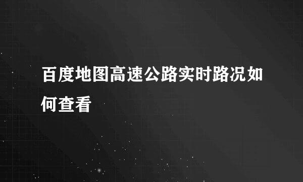 百度地图高速公路实时路况如何查看