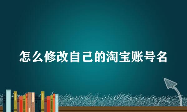 怎么修改自己的淘宝账号名