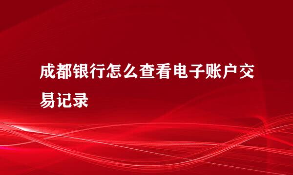 成都银行怎么查看电子账户交易记录