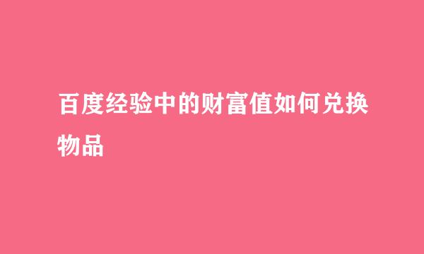 百度经验中的财富值如何兑换物品