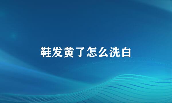 鞋发黄了怎么洗白